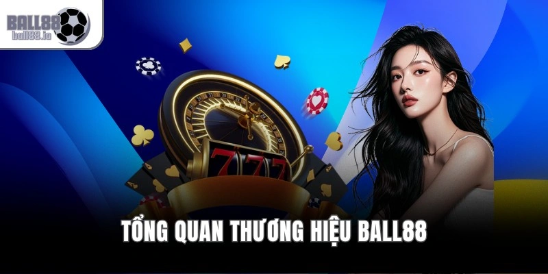 BALL88 – Live Casino 4K Đỉnh Cao | BALL88 5 Tổng quan thương hiệu Ball88