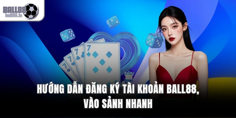 BALL88 – Live Casino 4K Đỉnh Cao | BALL88 10 Hướng dẫn đăng ký tài khoản Ball88, vào sảnh nhanh