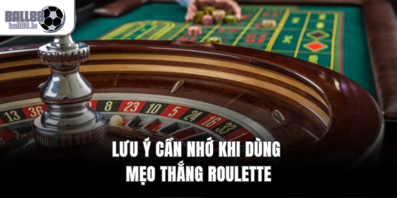 Lưu ý cần nhớ khi dùng mẹo thắng Roulette