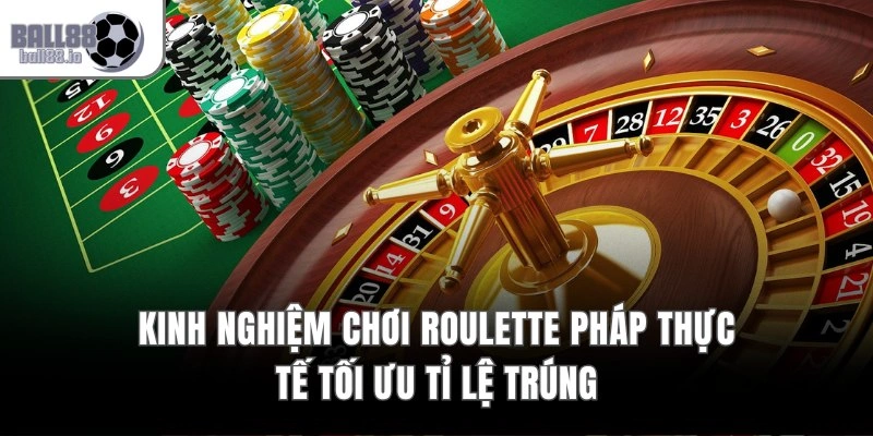 Kinh nghiệm chơi Roulette Pháp thực tế tối ưu tỉ lệ trúng
